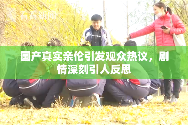 国产真实亲伦引发观众热议，剧情深刻引人反思