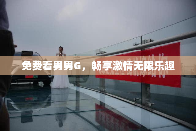 免费看男男G，畅享激情无限乐趣