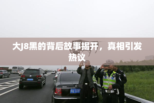 大J8黑的背后故事揭开，真相引发热议