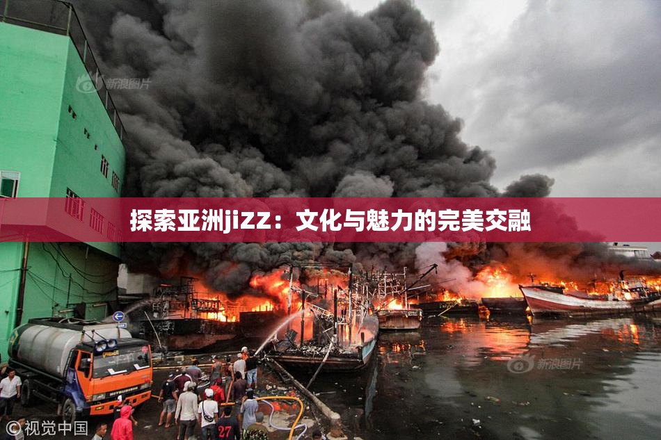 探索亚洲jiZZ：文化与魅力的完美交融