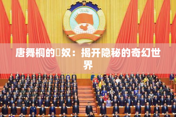 唐舞桐的婬奴：揭开隐秘的奇幻世界