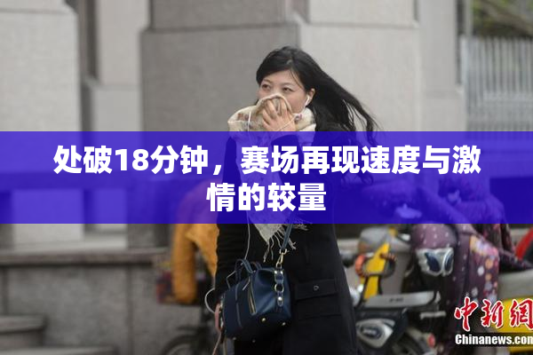 处破18分钟，赛场再现速度与激情的较量