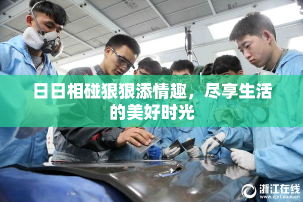 日日相碰狠狠添情趣，尽享生活的美好时光