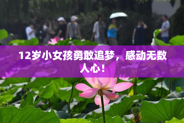 12岁小女孩勇敢追梦，感动无数人心！