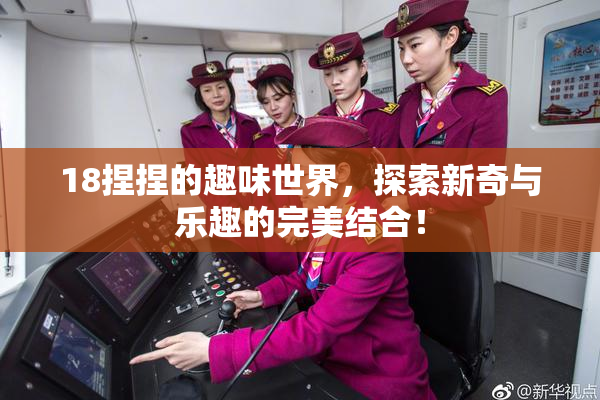 18捏捏的趣味世界，探索新奇与乐趣的完美结合！