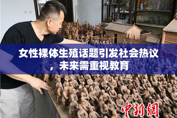 女性裸体生殖话题引发社会热议，未来需重视教育