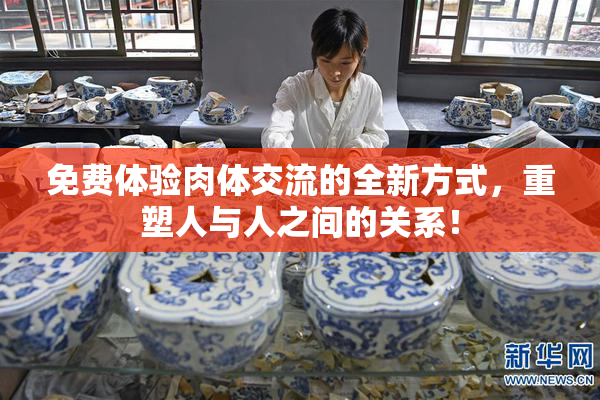 免费体验肉体交流的全新方式，重塑人与人之间的关系！