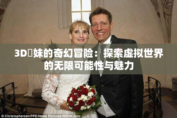3D姉妹的奇幻冒险：探索虚拟世界的无限可能性与魅力