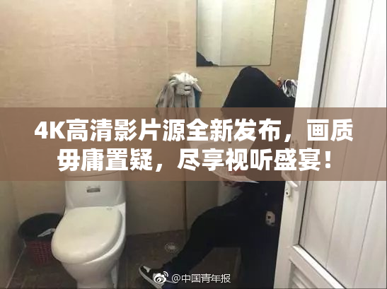 4K高清影片源全新发布，画质毋庸置疑，尽享视听盛宴！