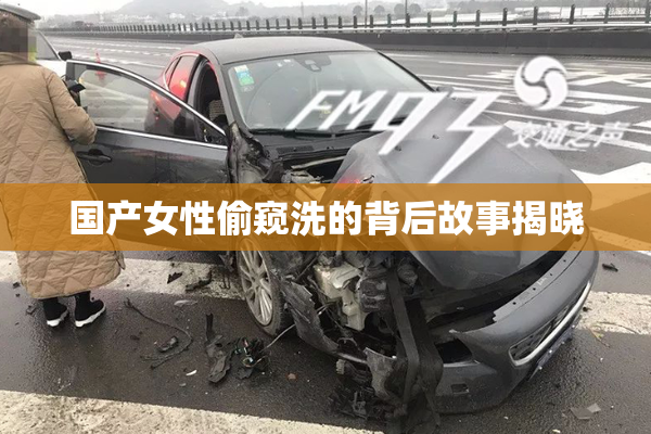 国产女性偷窥洗的背后故事揭晓