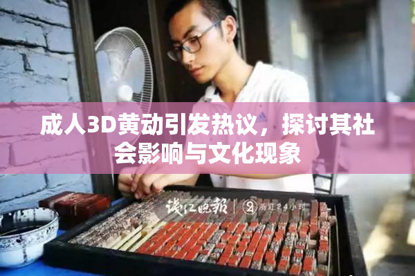 成人3D黄动引发热议，探讨其社会影响与文化现象