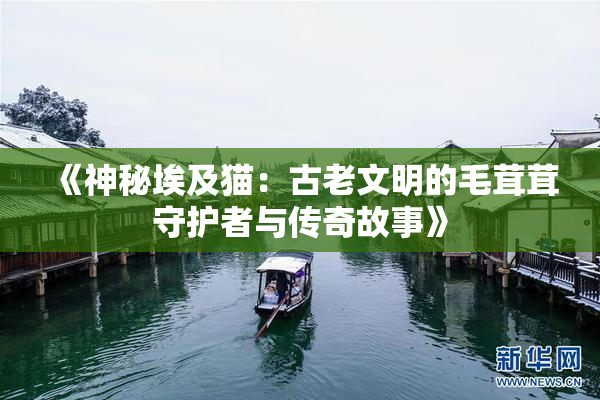 《神秘埃及猫：古老文明的毛茸茸守护者与传奇故事》