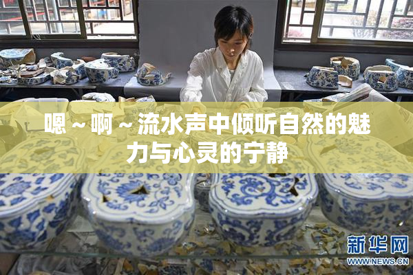 嗯～啊～流水声中倾听自然的魅力与心灵的宁静