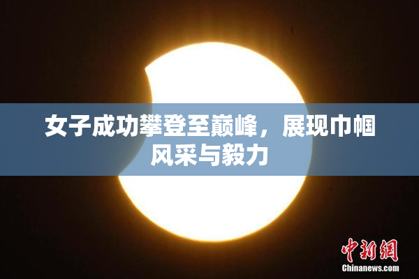 女子成功攀登至巅峰，展现巾帼风采与毅力