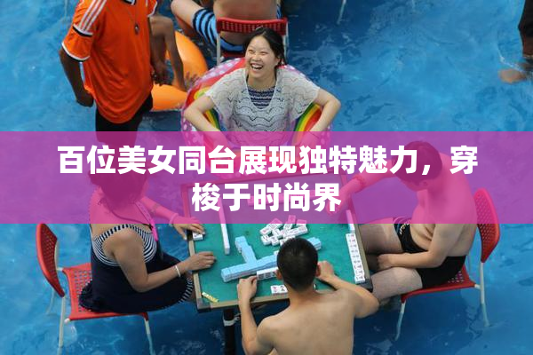 百位美女同台展现独特魅力，穿梭于时尚界