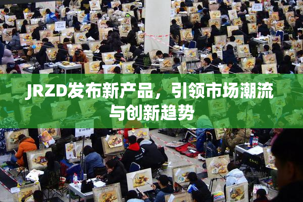 JRZD发布新产品，引领市场潮流与创新趋势