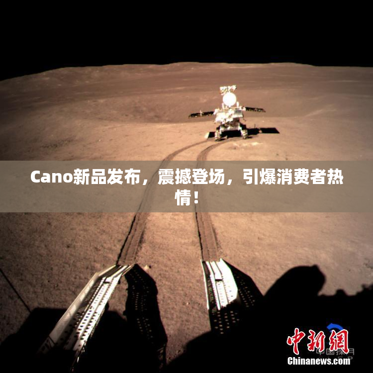 Cano新品发布，震撼登场，引爆消费者热情！
