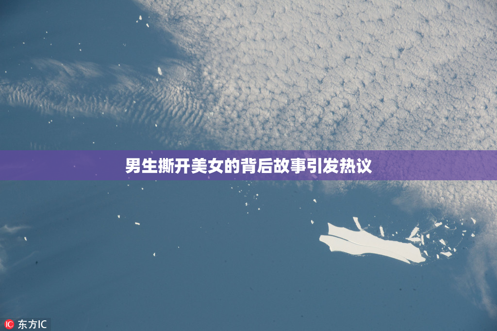 男生撕开美女的背后故事引发热议