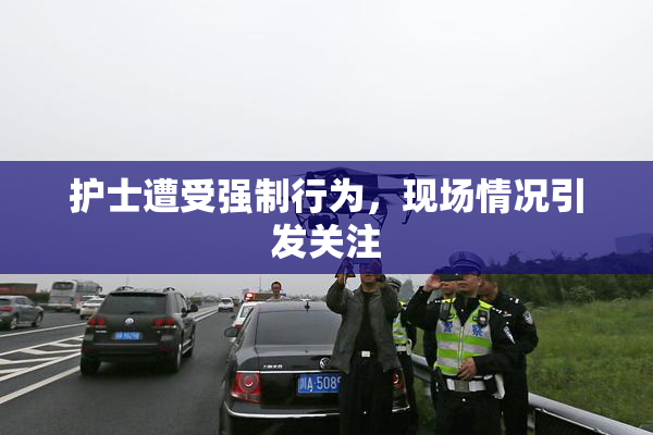 护士遭受强制行为，现场情况引发关注
