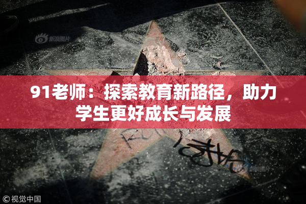 91老师：探索教育新路径，助力学生更好成长与发展