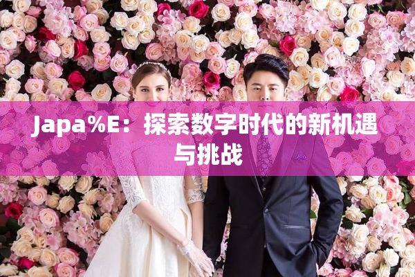Japa%E：探索数字时代的新机遇与挑战