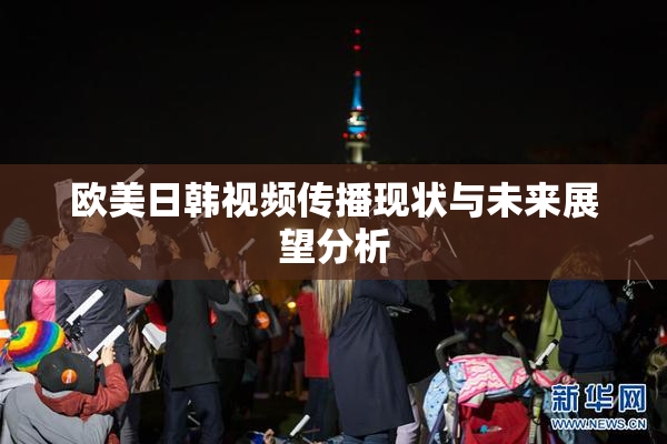 欧美日韩视频传播现状与未来展望分析
