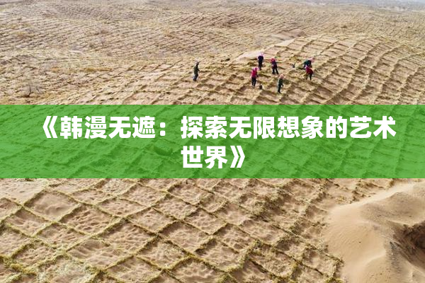 《韩漫无遮：探索无限想象的艺术世界》