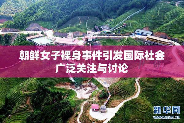朝鲜女子裸身事件引发国际社会广泛关注与讨论