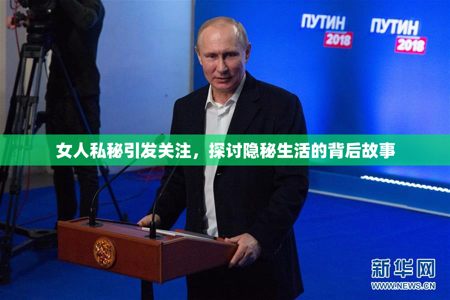 女人私秘引发关注，探讨隐秘生活的背后故事