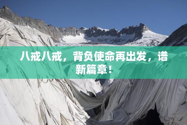 八戒八戒，背负使命再出发，谱新篇章！