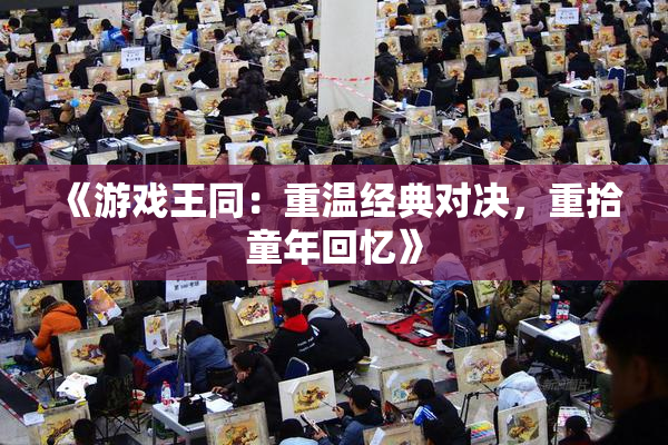 《游戏王同：重温经典对决，重拾童年回忆》