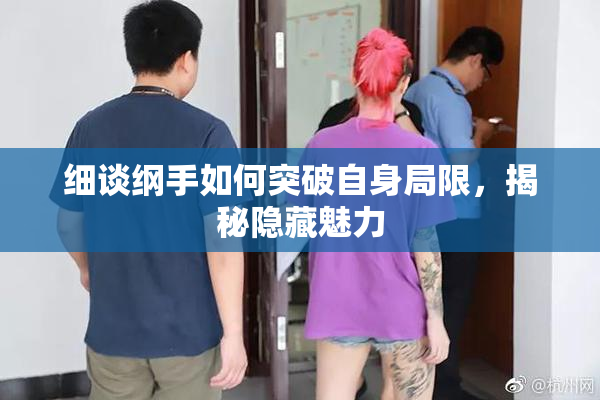 细谈纲手如何突破自身局限，揭秘隐藏魅力