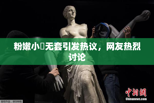 粉嫩小泬无套引发热议，网友热烈讨论