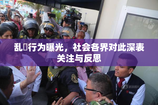 乱婬行为曝光，社会各界对此深表关注与反思