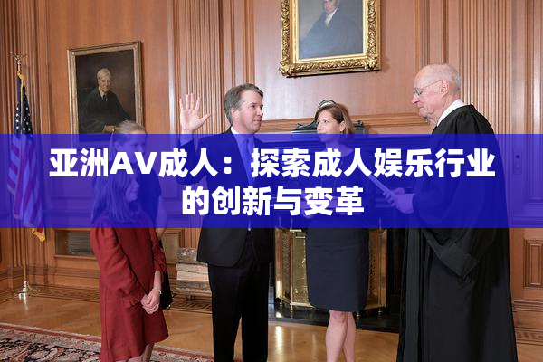 亚洲AV成人：探索成人娱乐行业的创新与变革