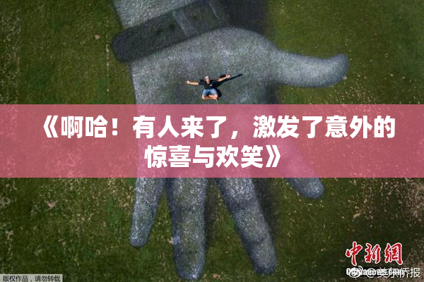 《啊哈！有人来了，激发了意外的惊喜与欢笑》