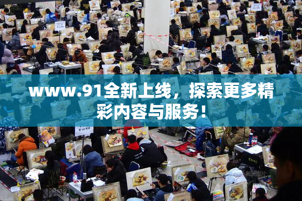 www.91全新上线，探索更多精彩内容与服务！