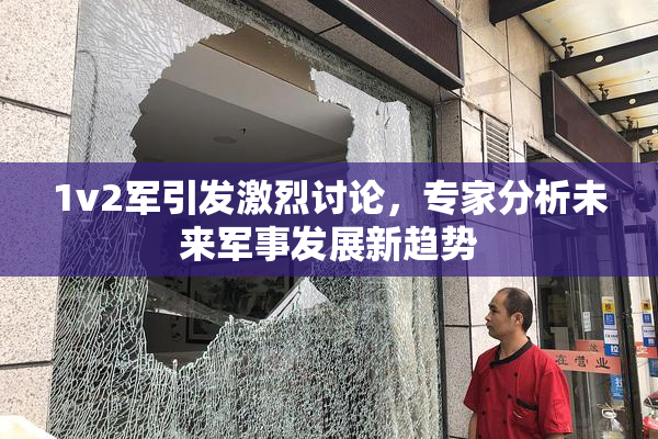 1v2军引发激烈讨论，专家分析未来军事发展新趋势
