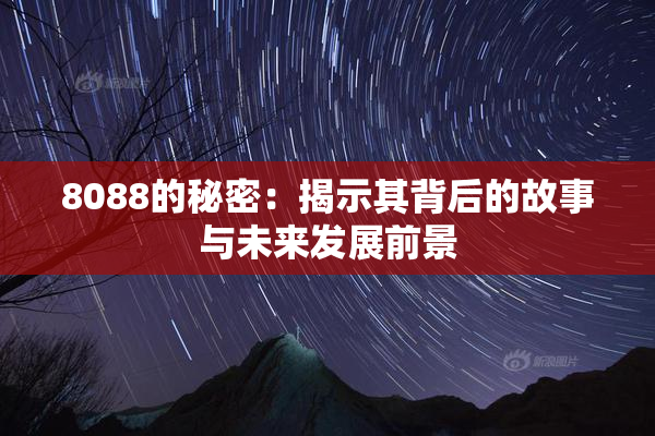 8088的秘密：揭示其背后的故事与未来发展前景