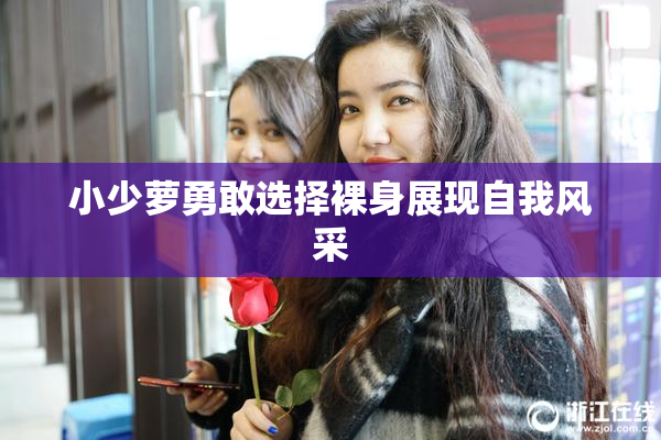 小少萝勇敢选择裸身展现自我风采