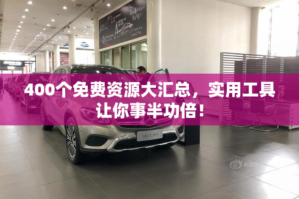 400个免费资源大汇总，实用工具让你事半功倍！