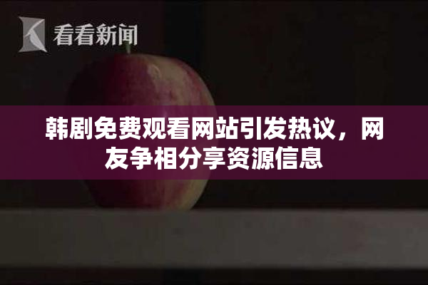 韩剧免费观看网站引发热议，网友争相分享资源信息