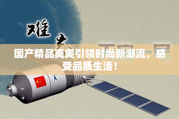 国产精品爽爽引领时尚新潮流，感受品质生活！