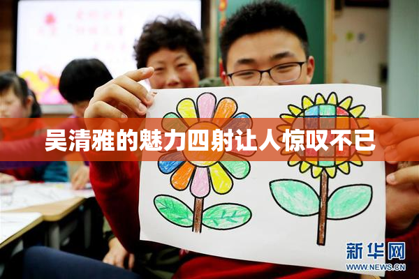 吴清雅的魅力四射让人惊叹不已