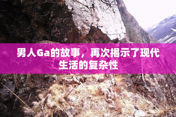 男人Ga的故事，再次揭示了现代生活的复杂性
