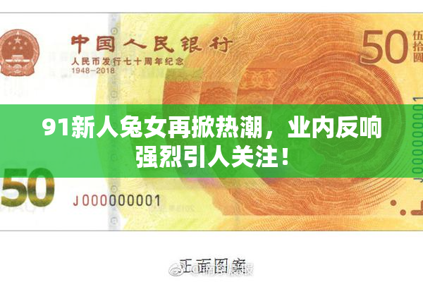 91新人兔女再掀热潮，业内反响强烈引人关注！