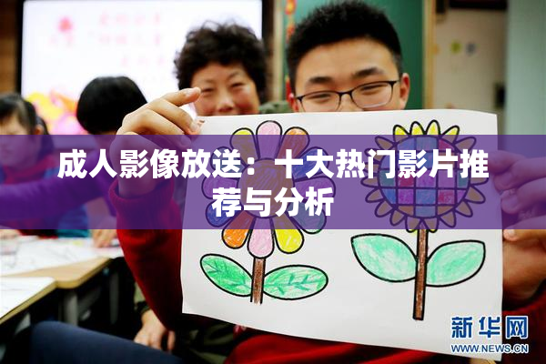 成人影像放送：十大热门影片推荐与分析