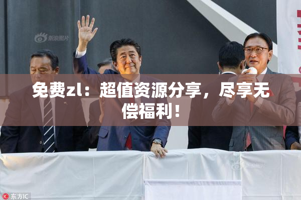 免费zl：超值资源分享，尽享无偿福利！