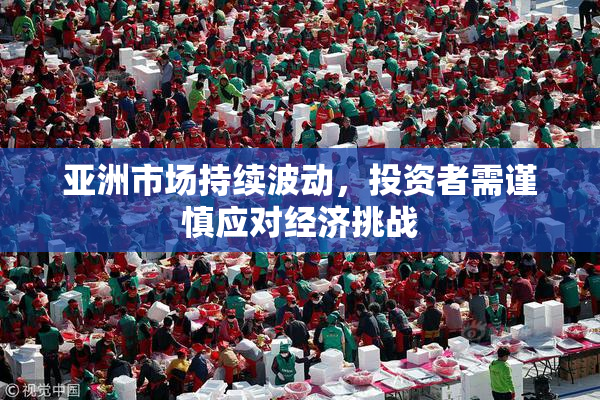 亚洲市场持续波动，投资者需谨慎应对经济挑战