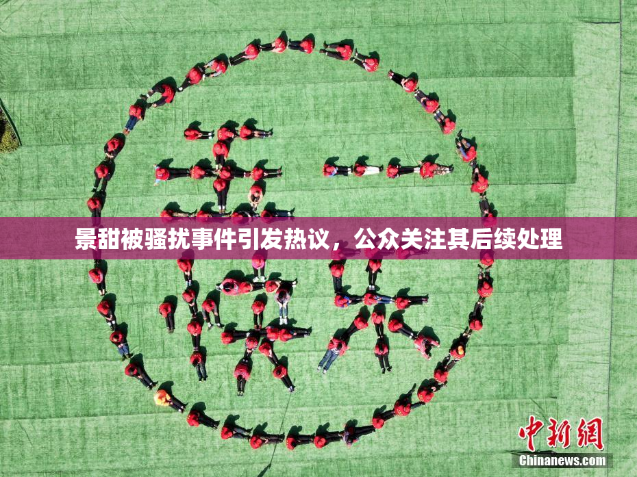 景甜被骚扰事件引发热议，公众关注其后续处理